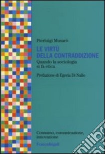 Le virtù della contraddizione. Quando la sociologia di fa etica libro di Musarò Pierluigi