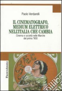 Il cinematografo, medium elettrico nell'Italia che cambia. Cinema e società nelle Marche del primo '900 libro di Verdarelli Paolo