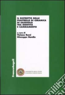 Il distretto delle piastrelle di ceramica di Sassuolo tra identità e cambiamento libro di Bursi T. (cur.); Nardin G. (cur.)