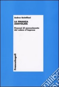 La finanza agevolata. Processi di accrescimento del valore d'impresa libro di Quintiliani Andrea