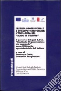 Crescita professionale e sviluppo territoriale: l'eccellenza del «Made in Vulture». Il percorso di Equal B.O.A. «Basilicata Organizzazione che apprende»... libro di Contò F. (cur.); Sangiacomo D. (cur.)