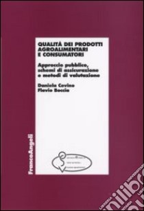 Qualità dei prodotti agroalimentari e consumatori. Approccio pubblico, schemi di assicurazione e metodi di valutazione libro di Covino Daniela; Boccia Flavio