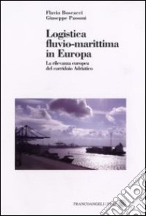 Logistica fluvio-marittima in Europa. La rilevanza europea del corridoio adriatico libro di Boscacci Flavio; Passoni Giuseppe