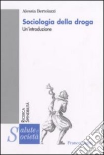 Sociologia della droga. Un'introduzione libro di Bertolazzi Alessia