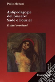 Antipedagogie del piacere. Sade e Fourier. E altri erotismi libro di Mottana Paolo