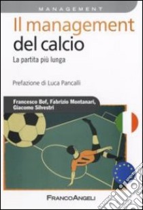 Il management del calcio. La partita più lunga libro di Bof Francesco; Montanari Fabrizio; Silvestri Giacomo