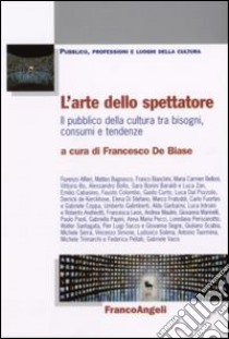 L'arte dello spettatore. Il pubblico della cultura tra bisogni, consumi e tendenze libro di De Biase F. (cur.)