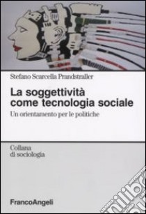 La soggettività come tecnologia sociale. Un orientamento per le politiche libro di Scarcella Prandstraller Stefano