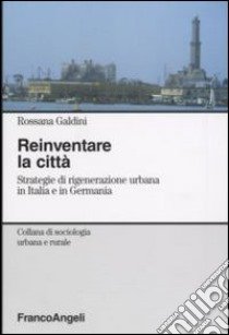 Reinventare la città. Strategie di rigenerazione urbana in Italia e in Germania libro di Galdini Rossana