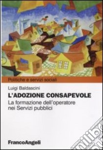 L'adozione consapevole. La formazione dell'operatore nei servizi pubblici libro di Baldascini Luigi