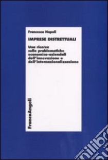 Imprese distrettuali. Una ricerca sulle problematiche economico-aziendali dell'innovazione e dell'internazionalizzazione libro di Napoli Francesco