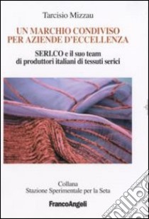 Un marchio condiviso per aziende d'eccellenza. Seri.co e il suo team di produttori italiani di tessuti serici libro di Mizzau Tarcisio