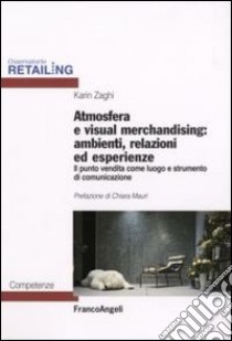 Atmosfera e visual merchandising: ambienti, relazioni ed esperienze. Il punto vendita come luogo e strumento di comunicazione libro di Zaghi Karin