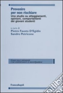 Prevenire per non rischiare. Uno studio su atteggiamenti, opinioni, comportamenti dei giovani studenti libro di D'Egidio P. F. (cur.); Petricone S. (cur.)