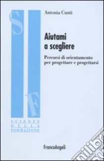 Aiutami a scegliere. Percorsi di orientamento per progettare e progettarsi libro di Cunti Antonia