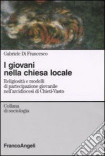 I giovani nella chiesa locale. Religiosità e modelli di partecipazione giovanile nell'arcidiocesi di Chieti-Vasto libro di Di Francesco Gabriele