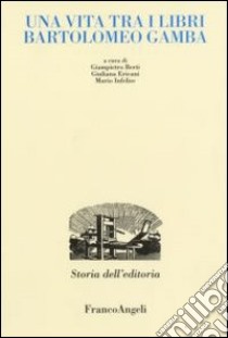 Una vita tra i libri. Bartolomeo Gamba libro di Berti G. (cur.); Ericani G. (cur.); Infelise M. (cur.)