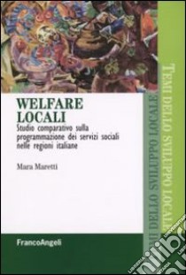 Welfare locali. Studio comparativo sulla programmazione dei servizi sociali nelle regioni italiane libro di Maretti Mara