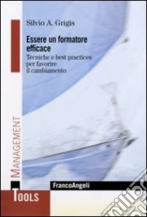 Essere un formatore efficace. Tecniche e best practices per favorire il cambiamento libro di Grigis Silvio A.