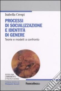 Processi di socializzazione e identità di genere. Teorie e modelli a confronto libro di Crespi Isabella