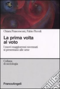 La prima volta al voto. I nuovi maggiorenni ravennati si presentano alle urne libro di Francesconi Chiara; Piccoli Fabio