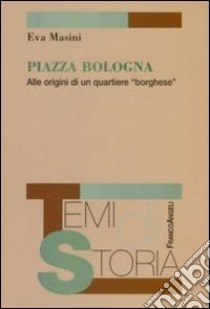 Piazza Bologna. Alle origini di un quartiere «borghese» libro di Masini Eva