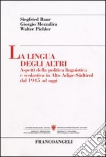 La lingua degli altri. Aspetti della politica linguistica e scolastica in Alto Adige-Südtirol dal 1945 ad oggi libro di Baur Siegfried; Mezzalira Giorgio; Pichler Walter