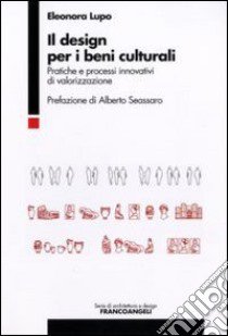 Il design per i beni culturali. Pratiche e processi innovativi di valorizzazione libro di Lupo Eleonora