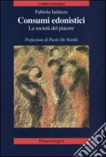 Consumi edonistici. La società del piacere libro di Iadanza Fabiola