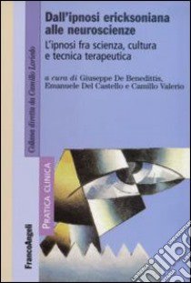 Dall'ipnosi ericksoniana alle neuroscienze. L'ipnosi fra scienza, cultura e tecnica terapeutica libro di De Benedittis G. (cur.); Del Castello E. (cur.); Valerio C. (cur.)