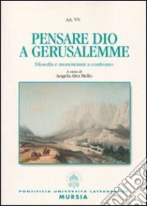 Pensare Dio a Gerusalemme. Filosofia e monoteismi a confronto libro di Ales Bello Angela