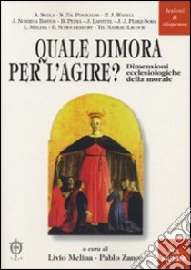 Quale dimora per l'agire? Dimensioni ecclesiologiche della morale libro di Melina L. (cur.); Zanor P. (cur.)