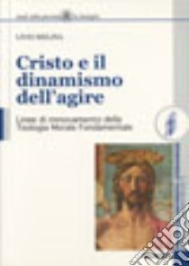 Cristo e il dinamismo dell'agire. Linee di rinnovamento della teologia morale fondamentale libro di Melina Livio