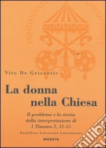 La donna nella Chiesa. Il problema e la storia della interpretazione di 1 Timoteo 2,11-15 libro di De Grisantis Vito