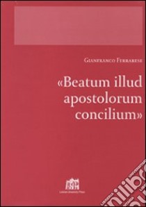 Beatum illud apostolorum Concilium libro di Ferrarese Gianfranco