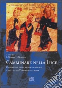 Camminare nella luce. Prospettive della teologia morale a partire da Veritatis splendor libro di Melina L. (cur.); Noriega J. (cur.)