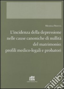 L'incidenza della depressione nelle cause canoniche di nullità del matrimonio. Profili medico-legali e probatori libro di Profita Michela