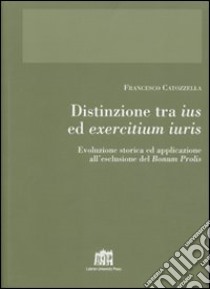 Distinzione tra ius ed exercitium iuris. Evoluzione storica ed applicazione all'esclusione del bonum prolis libro di Catozzella Francesco