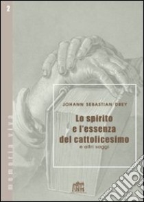 Lo spirito e l'essenza del cattolicesimo e altri saggi libro di Drey Johann S.