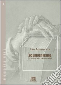 Ecumenismo. La ripida via della verità libro di Scheffczyk Leo