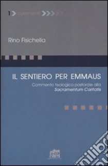 Il sentiero per Emmaus. Commento teologico pastorale alla Sacramentum caritatis libro di Fisichella Rino