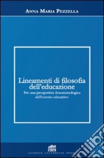 Lineamenti di filosofia dell'educazione. Per una prospettiva fenomenologica dell'evento educativo libro di Pezzella Anna Maria