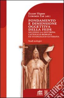 Fondamento e dimensione oggettiva della fede secondo la dottrina cattolica romana ed evangelico luterana libro di Zak Lubomir; Herms Eilert