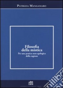 Filosofia della mistica. Per una pratica non-ecologica della ragione libro di Manganaro Patrizia