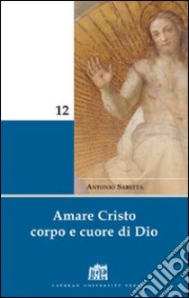 Amare Cristo corpo e cuore di Dio. Meditazioni libro di Sabetta Antonio