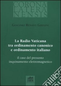 La Radio Vaticana tra ordinamento canonico e ordinamento italiano. il caso del presunto inquinamento elettromagnetico libro di Ghisani Giacomo R.