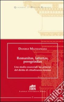 Romanitas, latinitas, peregrinitas. Uno studio essenziale sui principi del diritto di cittadinanza romano libro di Mattiangeli Daniele