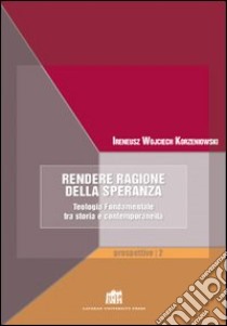 Rendere ragione della speranza. Teologia fondamentale tra storia e contemporaneità libro di Korzeniowski Ireneus