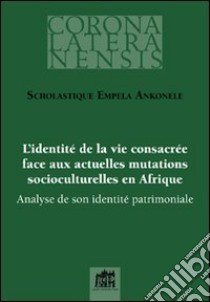 L'identité de la vie consacrée face aux actuelles mutations socioculturelles en Afrique. Analyse de son identité patrimoniale libro di Scholastique Empela Ankonele