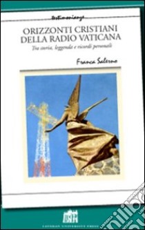 Orizzonti cristiani della Radio Vaticana. Tra storia, leggenda e ricordi personali libro di Salerno Franca